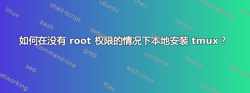 如何在没有 root 权限的情况下本地安装 tmux？