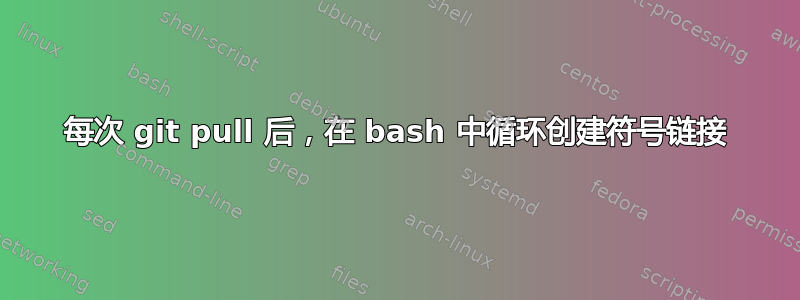 每次 git pull 后，在 bash 中循环创建符号链接