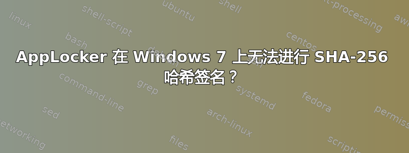 AppLocker 在 Windows 7 上无法进行 SHA-256 哈希签名？