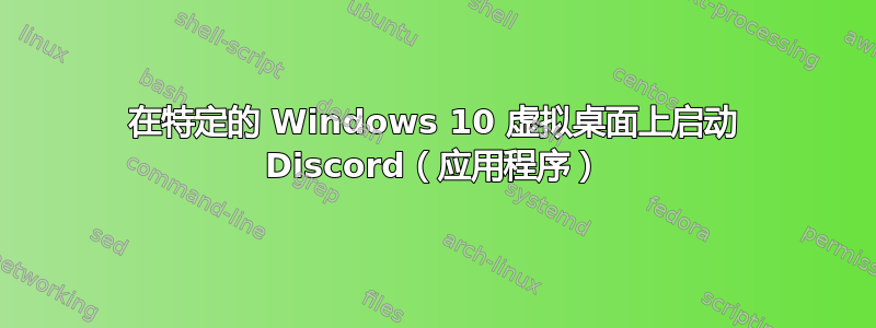 在特定的 Windows 10 虚拟桌面上启动 Discord（应用程序）