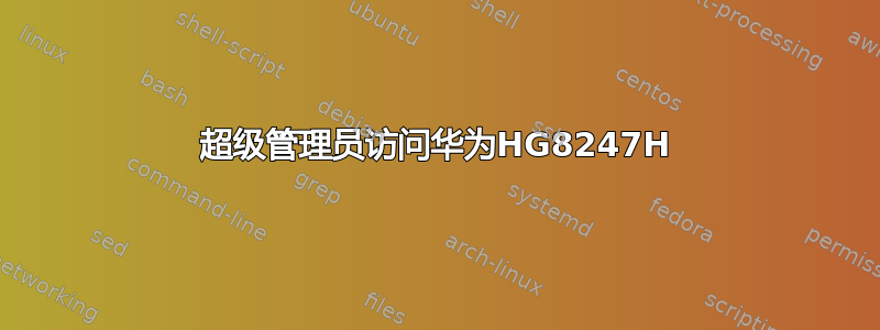 超级管理员访问华为HG8247H