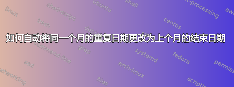 如何自动将同一个月的重复日期更改为上个月的结束日期