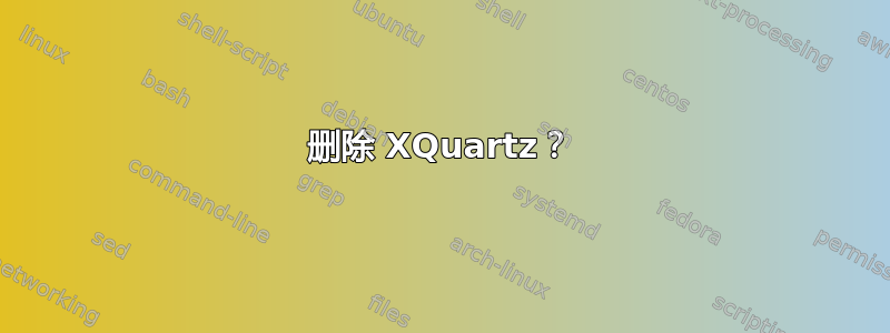 删除 XQuartz？