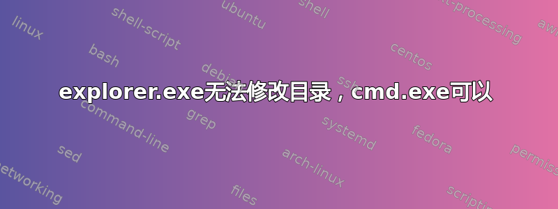 explorer.exe无法修改目录，cmd.exe可以