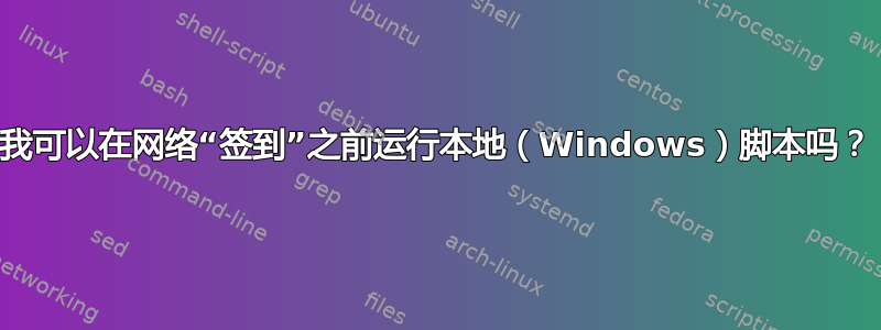 我可以在网络“签到”之前运行本地（Windows）脚本吗？