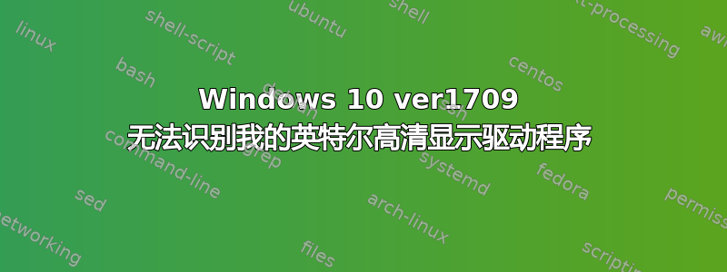 Windows 10 ver1709 无法识别我的英特尔高清显示驱动程序