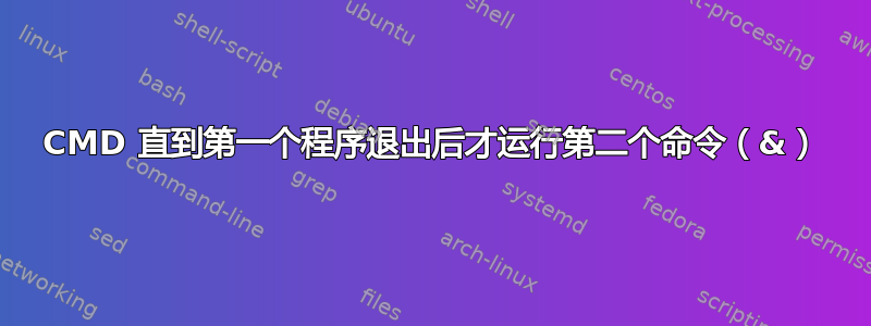 CMD 直到第一个程序退出后才运行第二个命令（&）