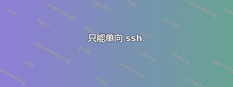 只能单向 ssh