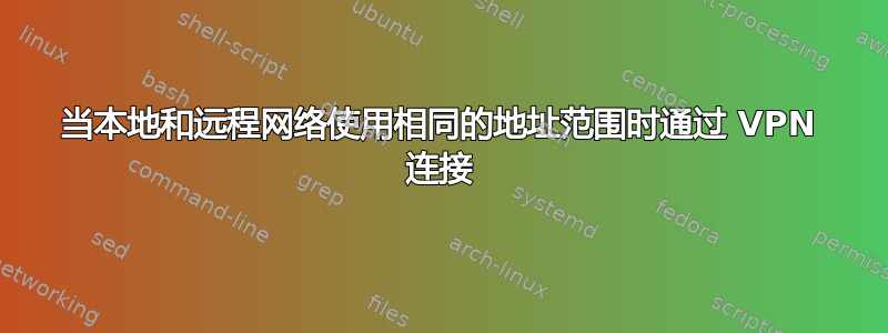 当本地和远程网络使用相同的地址范围时通过 VPN 连接