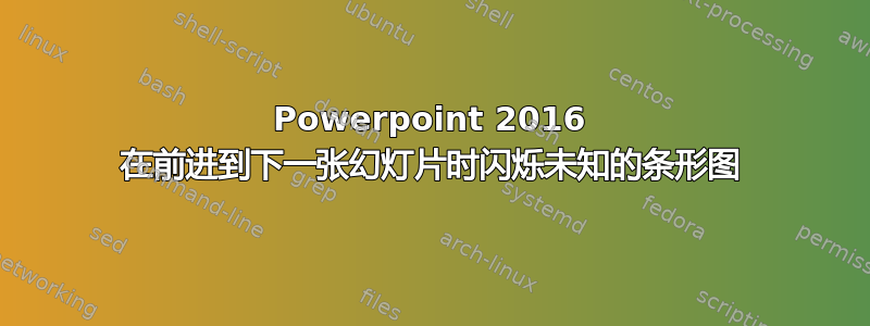 Powerpoint 2016 在前进到下一张幻灯片时闪烁未知的条形图