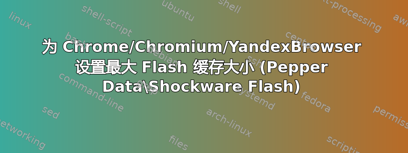 为 Chrome/Chromium/YandexBrowser 设置最大 Flash 缓存大小 (Pepper Data\Shockware Flash)