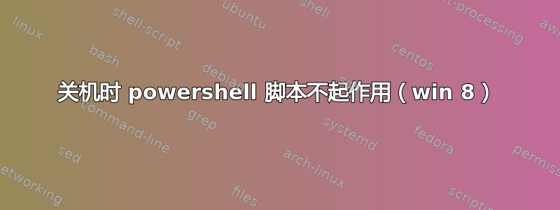 关机时 powershell 脚本不起作用（win 8）