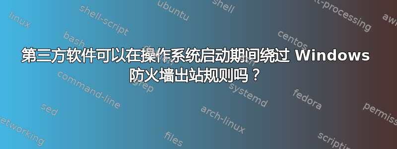 第三方软件可以在操作系统启动期间绕过 Windows 防火墙出站规则吗？