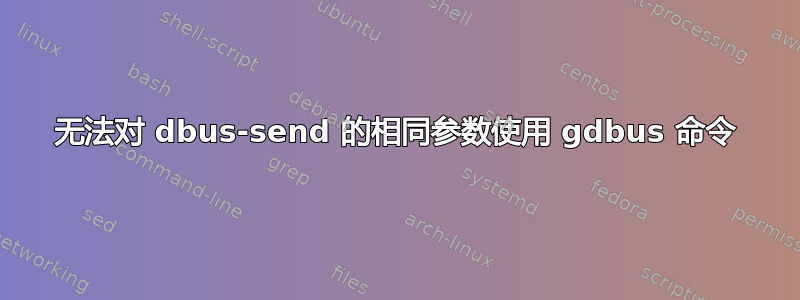 无法对 dbus-send 的相同参数使用 gdbus 命令