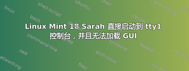 Linux Mint 18 Sarah 直接启动到 tty1 控制台，并且无法加载 GUI