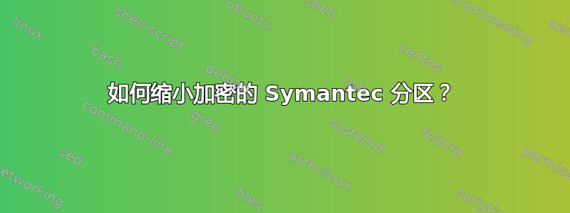 如何缩小加密的 Symantec 分区？