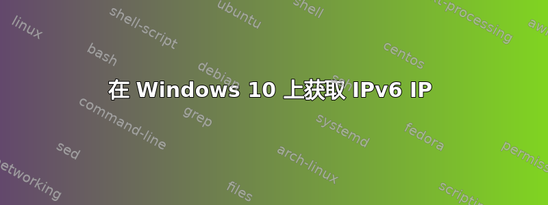 在 Windows 10 上获取 IPv6 IP