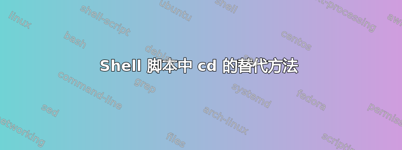 Shell 脚本中 cd 的替代方法