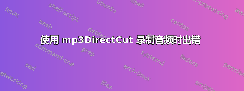 使用 mp3DirectCut 录制音频时出错