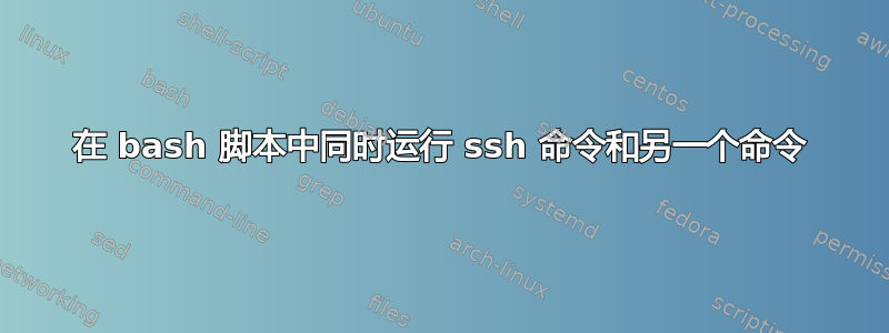 在 bash 脚本中同时运行 ssh 命令和另一个命令