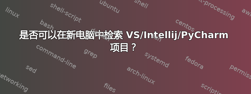 是否可以在新电脑中检索 VS/Intellij/PyCharm 项目？