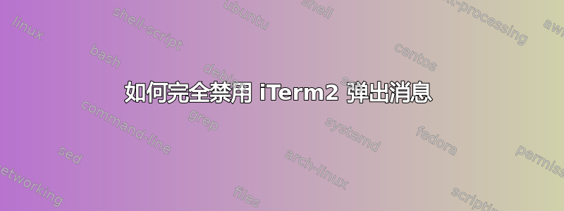 如何完全禁用 iTerm2 弹出消息