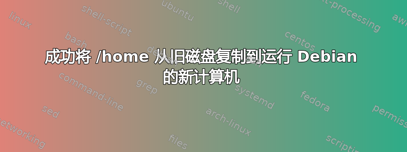 成功将 /home 从旧磁盘复制到运行 Debian 的新计算机