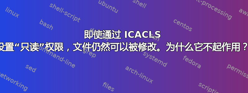 即使通过 ICACLS 设置“只读”权限，文件仍然可以被修改。为什么它不起作用？