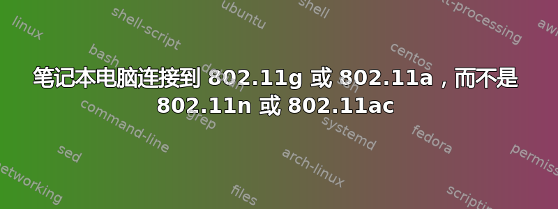 笔记本电脑连接到 802.11g 或 802.11a，而不是 802.11n 或 802.11ac