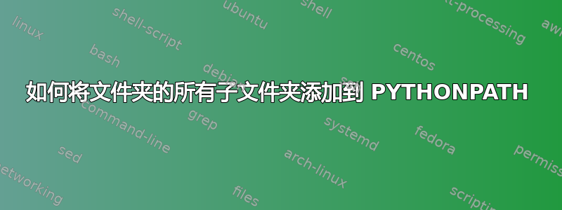 如何将文件夹的所有子文件夹添加到 PYTHONPATH