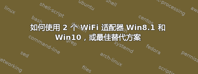 如何使用 2 个 WiFi 适配器 Win8.1 和 Win10，或最佳替代方案