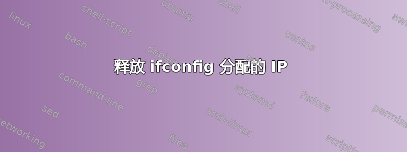 释放 ifconfig 分配的 IP