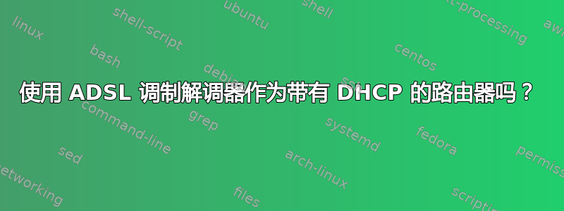 使用 ADSL 调制解调器作为带有 DHCP 的路由器吗？