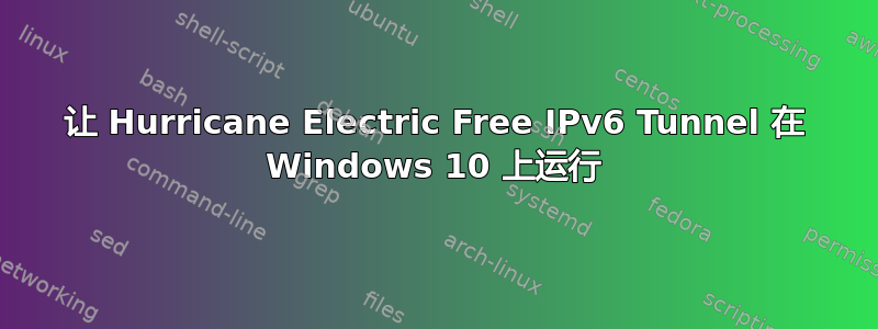 让 Hurricane Electric Free IPv6 Tunnel 在 Windows 10 上运行