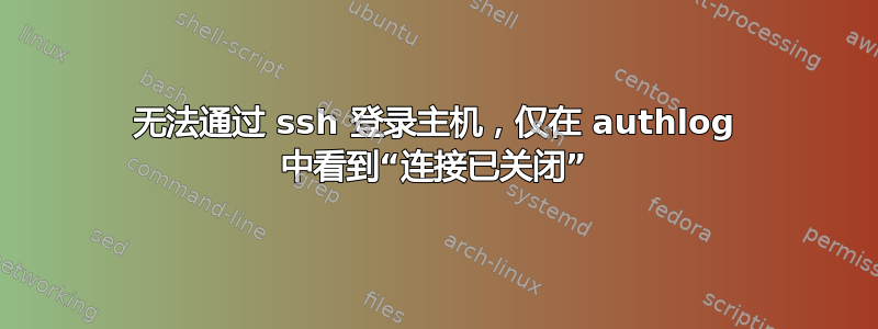 无法通过 ssh 登录主机，仅在 authlog 中看到“连接已关闭”