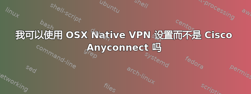 我可以使用 OSX Native VPN 设置而不是 Cisco Anyconnect 吗