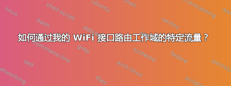 如何通过我的 WiFi 接口路由工作域的特定流量？