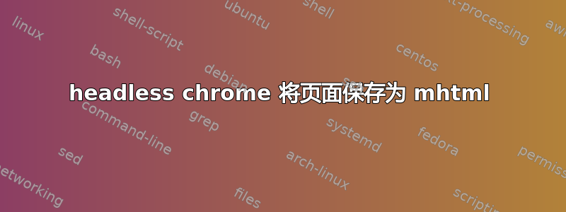 headless chrome 将页面保存为 mhtml