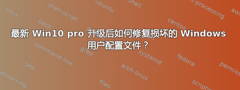 最新 Win10 pro 升级后如何修复损坏的 Windows 用户配置文件？