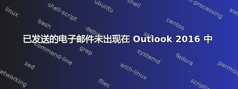 已发送的电子邮件未出现在 Outlook 2016 中