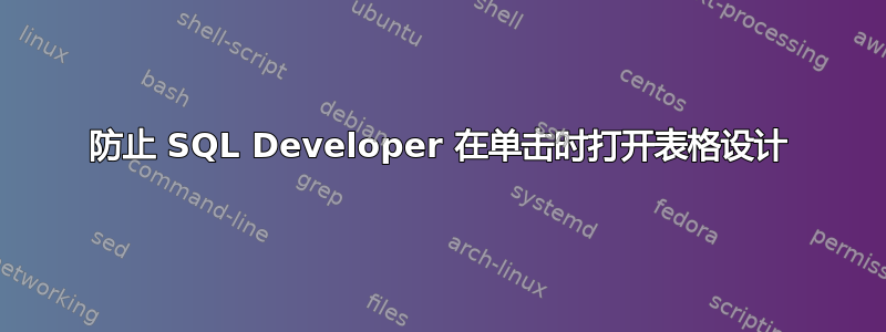 防止 SQL Developer 在单击时打开表格设计