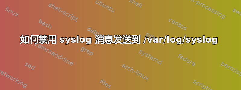 如何禁用 syslog 消息发送到 /var/log/syslog