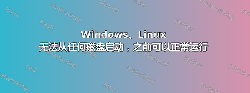 Windows、Linux 无法从任何磁盘启动，之前可以正常运行