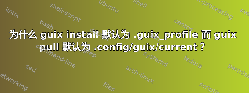 为什么 guix install 默认为 .guix_profile 而 guix pull 默认为 .config/guix/current？