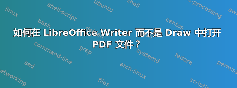 如何在 LibreOffice Writer 而不是 Draw 中打开 PDF 文件？