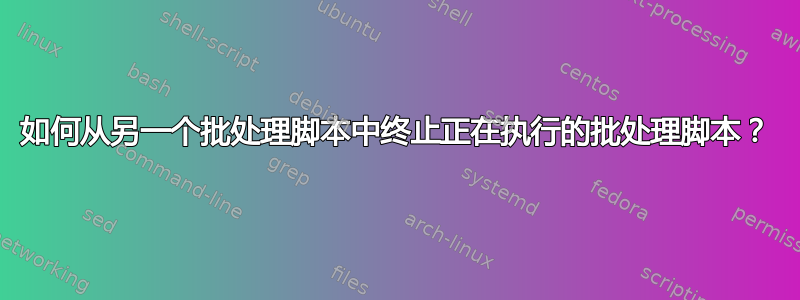 如何从另一个批处理脚本中终止正在执行的批处理脚本？