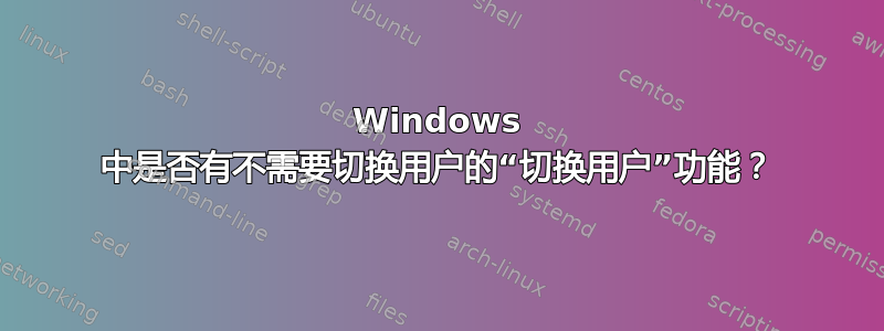 Windows 中是否有不需要切换用户的“切换用户”功能？