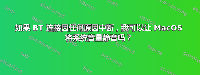 如果 BT 连接因任何原因中断，我可以让 MacOS 将系统音量静音吗？