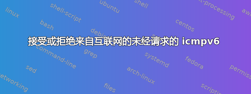 接受或拒绝来自互联网的未经请求的 icmpv6