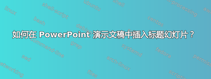 如何在 PowerPoint 演示文稿中插入标题幻灯片？